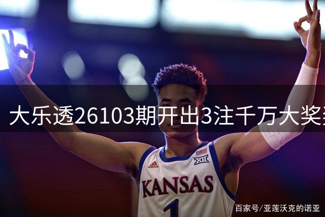 大乐透26103期开出3注千万大奖奖池达7.63亿