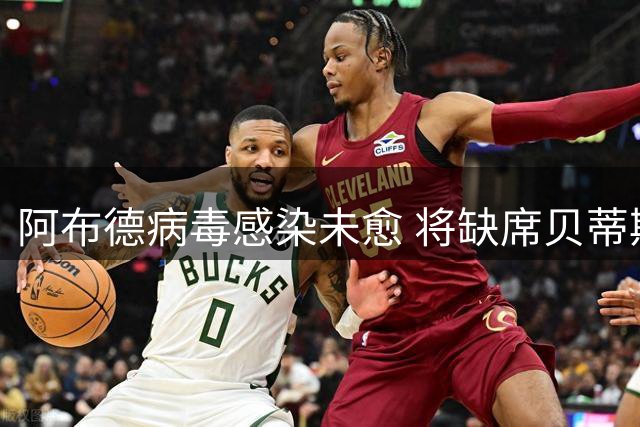 阿布德病毒感染未愈 将缺席贝蒂斯欧冠首战
