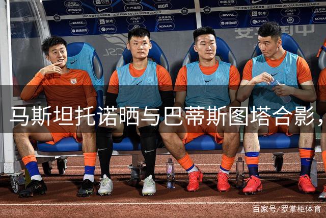 马斯坦托诺晒与巴蒂斯图塔合影，引佛罗伦萨与阿根廷球迷热议